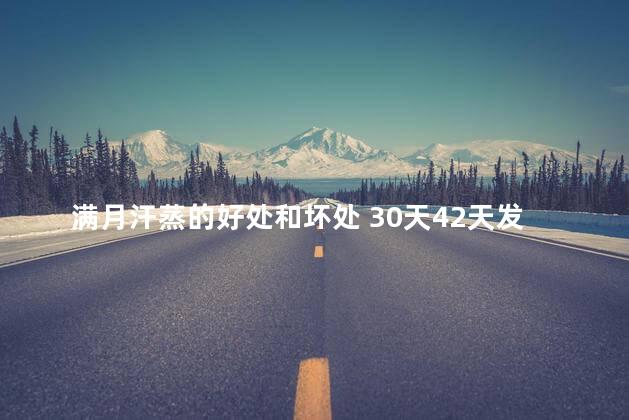 满月汗蒸的好处和坏处 30天42天发汗区别